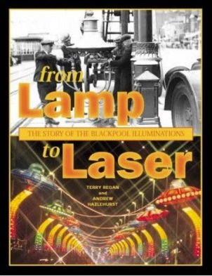 From Lamp to Laser - The Story of the Blackpool Illuminations by Terry Regan and Andrew Hazlehurst 2004