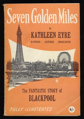 Seven Golden Miles - The Fantastic Story of Blackpool by Kathleen Eyre, 1961.